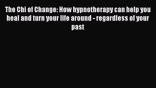 Free Full [PDF] Downlaod  The Chi of Change: How hypnotherapy can help you heal and turn your