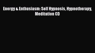 READ FREE FULL EBOOK DOWNLOAD  Energy & Enthusiasm: Self Hypnosis Hypnotherapy Meditation
