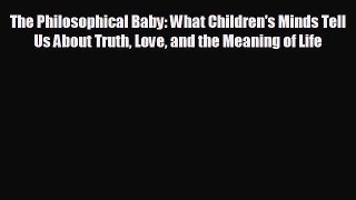 complete The Philosophical Baby: What Children's Minds Tell Us About Truth Love and the Meaning