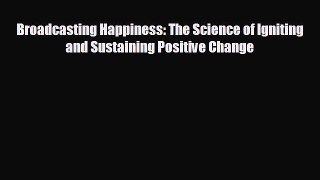 behold Broadcasting Happiness: The Science of Igniting and Sustaining Positive Change