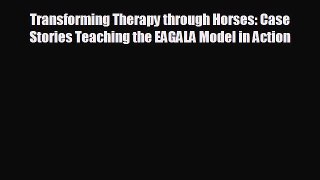 complete Transforming Therapy through Horses: Case Stories Teaching the EAGALA Model in Action