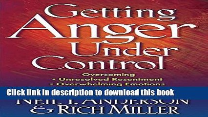 Download Getting Anger Under Control: Overcoming Unresolved Resentment, Overwhelming Emotions, and