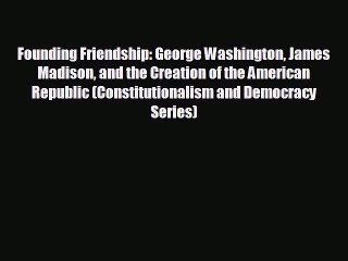 READ book Founding Friendship: George Washington James Madison and the Creation of the American