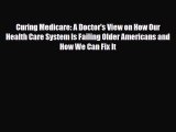 Read Curing Medicare: A Doctor's View on How Our Health Care System Is Failing Older Americans