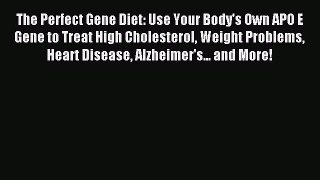 Read The Perfect Gene Diet: Use Your Body's Own APO E Gene to Treat High Cholesterol Weight