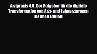 Read Arztpraxis 4.0: Der Ratgeber für die digitale Transformation von Arzt- und Zahnarztpraxen