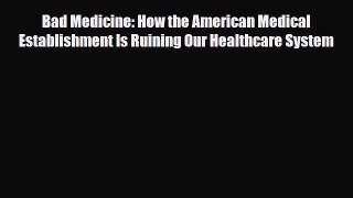 Read Bad Medicine: How the American Medical Establishment Is Ruining Our Healthcare System