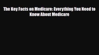 Read The Key Facts on Medicare: Everything You Need to Know About Medicare PDF Online