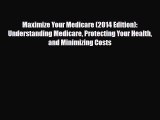 Read Maximize Your Medicare (2014 Edition): Understanding Medicare Protecting Your Health and