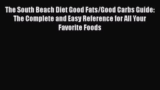 Read The South Beach Diet Good Fats/Good Carbs Guide: The Complete and Easy Reference for All
