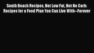 Read South Beach Recipes Not Low Fat Not No Carb: Recipes for a Food Plan You Can Live With--Forever