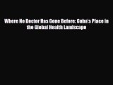 Read Where No Doctor Has Gone Before: Cuba’s Place in the Global Health Landscape PDF Full