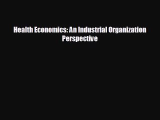 FREE PDF Health Economics: An Industrial Organization Perspective  DOWNLOAD ONLINE