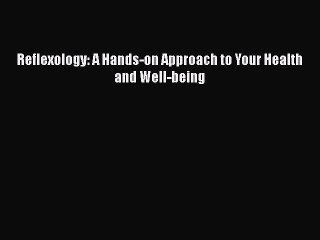 READ book  Reflexology: A Hands-on Approach to Your Health and Well-being  Full E-Book