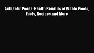 Read Authentic Foods: Health Benefits of Whole Foods Facts Recipes and More Ebook Online