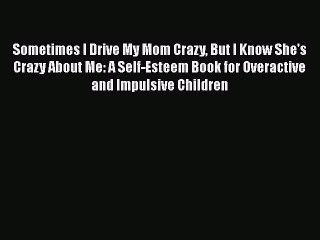 READ book  Sometimes I Drive My Mom Crazy But I Know She's Crazy About Me: A Self-Esteem Book