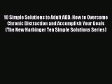 READ book  10 Simple Solutions to Adult ADD: How to Overcome Chronic Distraction and Accomplish