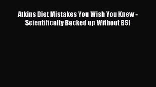Read Atkins Diet Mistakes You Wish You Knew - Scientifically Backed up Without BS! Ebook Free