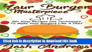 Read Your Burger Masterpiece: 50+ Easy Recipes and Techniques To Make Your Burgers Li PDF Free