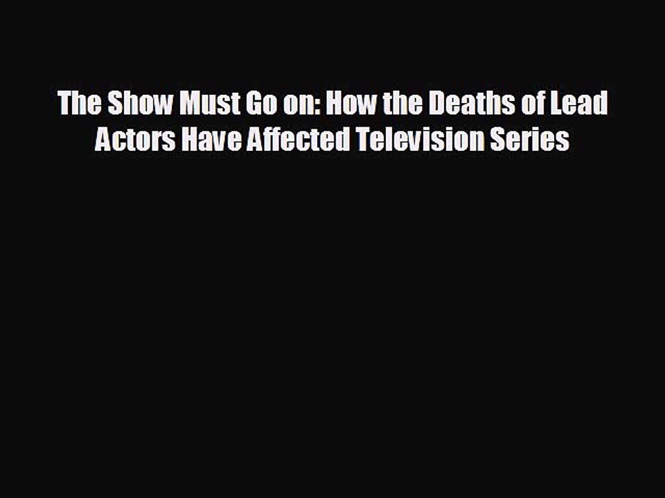 FREE DOWNLOAD The Show Must Go on: How the Deaths of Lead Actors Have Affected Television
