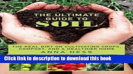Read The Ultimate Guide to Soil: The Real Dirt on Cultivating Crops, Compost, and a Healthier Home