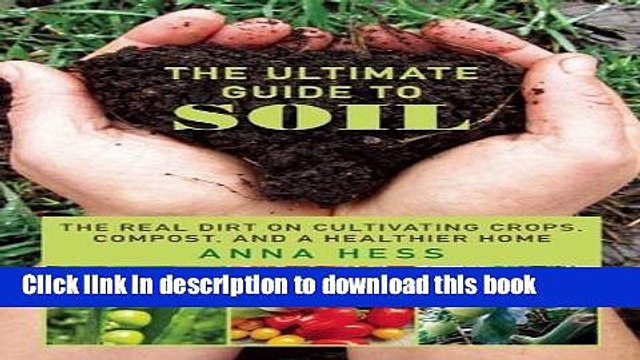 Read The Ultimate Guide to Soil: The Real Dirt on Cultivating Crops, Compost, and a Healthier Home