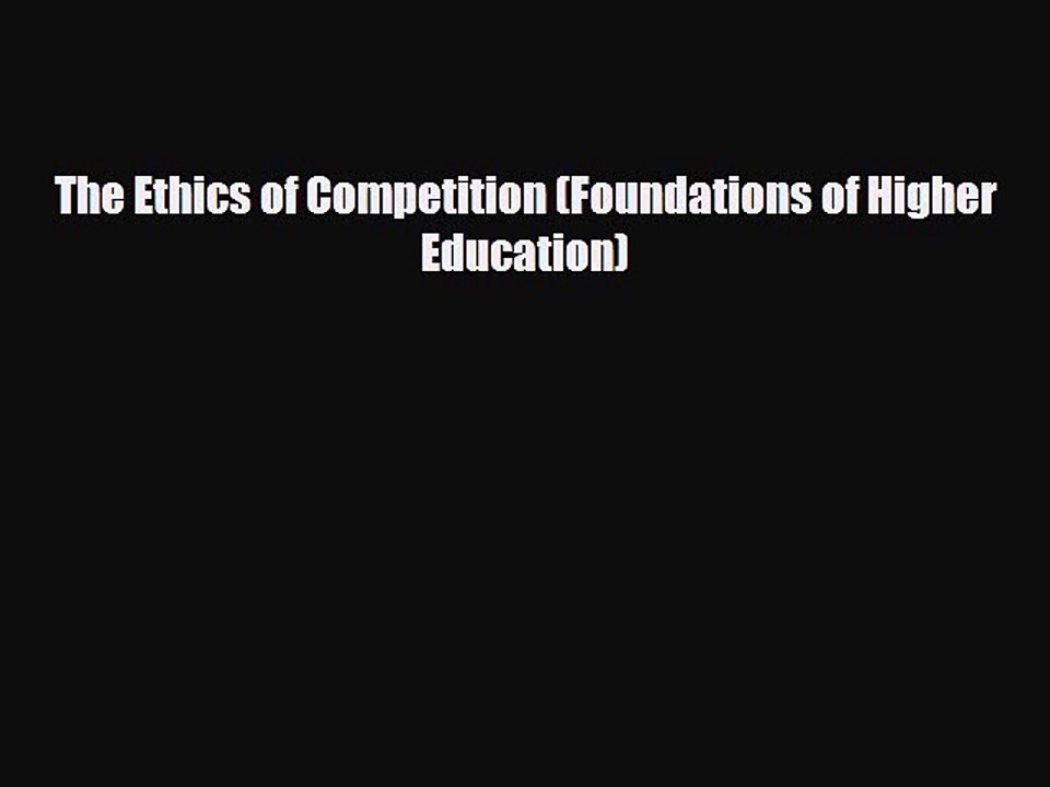 READ book The Ethics of Competition (Foundations of Higher Education)  FREE BOOOK ONLINE