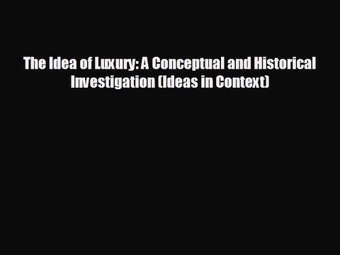 READ book The Idea of Luxury: A Conceptual and Historical Investigation (Ideas in Context)