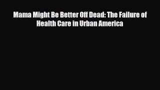 Download Mama Might Be Better Off Dead: The Failure of Health Care in Urban America PDF Full