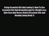 Read Using Essential Oils And Loving It: How To Use Essential Oils And Aromatherapy For Weight