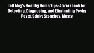 Read Jeff May's Healthy Home Tips: A Workbook for Detecting Diagnosing and Eliminating Pesky