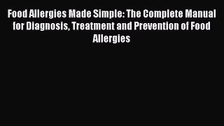Read Food Allergies Made Simple: The Complete Manual for Diagnosis Treatment and Prevention