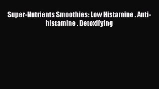 Download Super-Nutrients Smoothies: Low Histamine . Anti-histamine . Detoxifying PDF Online