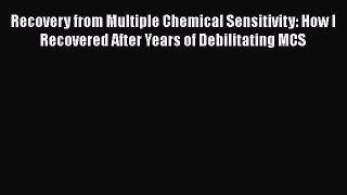 Download Recovery from Multiple Chemical Sensitivity: How I Recovered After Years of Debilitating