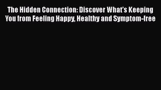 Read The Hidden Connection: Discover What's Keeping You from Feeling Happy Healthy and Symptom-free