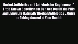 Read Herbal Antibiotics and Antivirals for Beginners: 10 Little Known Benefits that Can Get