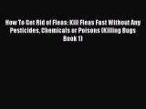 Read How To Get Rid of Fleas: Kill Fleas Fast Without Any Pesticides Chemicals or Poisons (Killing