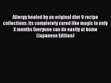 Read Allergy healed by an original diet 9 recipe collections: Its completely cured like magic