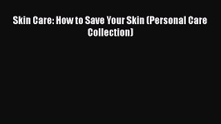 Free Full [PDF] Downlaod  Skin Care: How to Save Your Skin (Personal Care Collection)  Full
