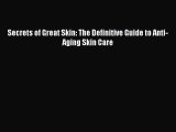 READ book  Secrets of Great Skin: The Definitive Guide to Anti-Aging Skin Care  Full E-Book