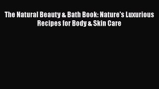 READ FREE FULL EBOOK DOWNLOAD  The Natural Beauty & Bath Book: Nature's Luxurious Recipes