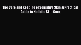 READ FREE FULL EBOOK DOWNLOAD  The Care and Keeping of Sensitive Skin: A Practical Guide to