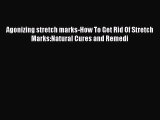 READ book  Agonizing stretch marks-How To Get Rid Of Stretch Marks:Natural Cures and Remedi