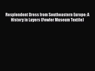 READ book  Resplendent Dress from Southeastern Europe: A History in Layers (Fowler Museum