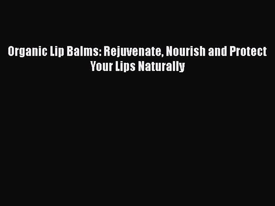 READ book  Organic Lip Balms: Rejuvenate Nourish and Protect Your Lips Naturally  Full Ebook