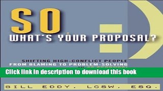 Read So, What s Your Proposal?: Shifting High-Conflict People from Blaming to Problem-Solving in