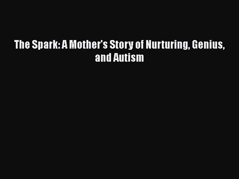 READ FREE FULL EBOOK DOWNLOAD  The Spark: A Mother's Story of Nurturing Genius and Autism