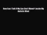READ book  How Can I Talk If My Lips Don't Move?: Inside My Autistic Mind  Full E-Book