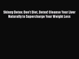 READ book  Skinny Detox: Don't Diet Detox! Cleanse Your Liver Naturally to Supercharge Your