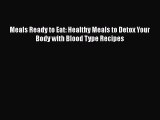 READ book  Meals Ready to Eat: Healthy Meals to Detox Your Body with Blood Type Recipes  Full